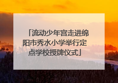 流动少年宫走进绵阳市秀水小学举行定点学校授牌仪式