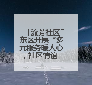 流芳社区F东区开展“多元服务暖人心，社区情谊一家亲”便民活动