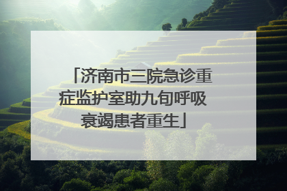 济南市三院急诊重症监护室助九旬呼吸衰竭患者重生