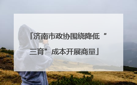 济南市政协围绕降低“三育”成本开展商量