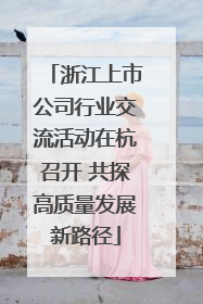 浙江上市公司行业交流活动在杭召开 共探高质量发展新路径