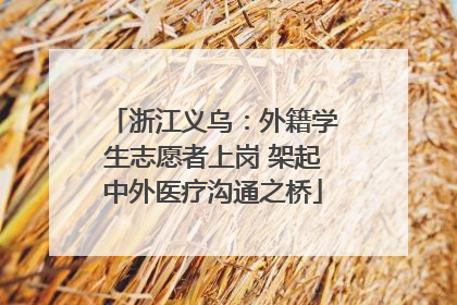 浙江义乌：外籍学生志愿者上岗 架起中外医疗沟通之桥