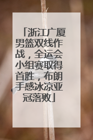 浙江广厦男篮双线作战，全运会小组赛取得首胜，布朗手感冰凉亚冠落败