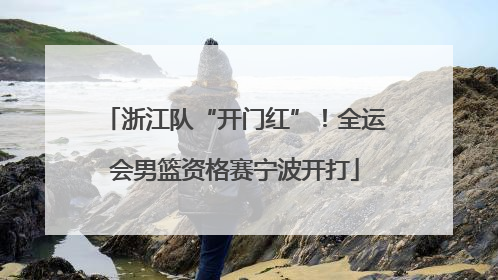 浙江队“开门红”！全运会男篮资格赛宁波开打