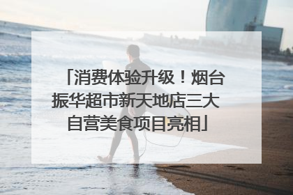 消费体验升级！烟台振华超市新天地店三大自营美食项目亮相