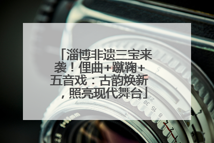 淄博非遗三宝来袭！俚曲+蹴鞠+五音戏：古韵焕新，照亮现代舞台