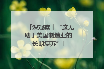 深观察丨“这无助于美国制造业的长期复苏”