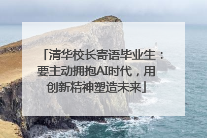 清华校长寄语毕业生：要主动拥抱AI时代，用创新精神塑造未来