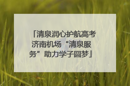 清泉润心护航高考 济南机场“清泉服务”助力学子圆梦