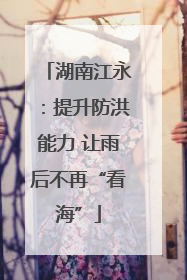 湖南江永：提升防洪能力 让雨后不再“看海”