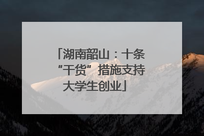 湖南韶山：十条“干货”措施支持大学生创业
