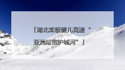 湖北桨板健儿竞速“亚洲最宽护城河”