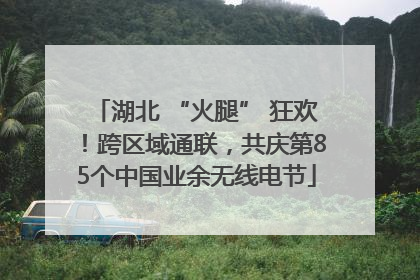 湖北 “火腿” 狂欢！跨区域通联，共庆第85个中国业余无线电节
