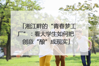湘江畔的“青春梦工厂”：看大学生如何把创意“酿”成现实