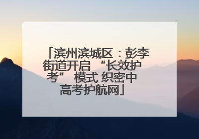 滨州滨城区：彭李街道开启 “长效护考” 模式 织密中高考护航网