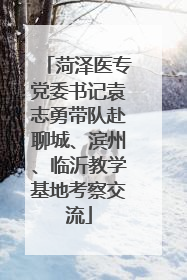 菏泽医专党委书记袁志勇带队赴聊城、滨州、临沂教学基地考察交流