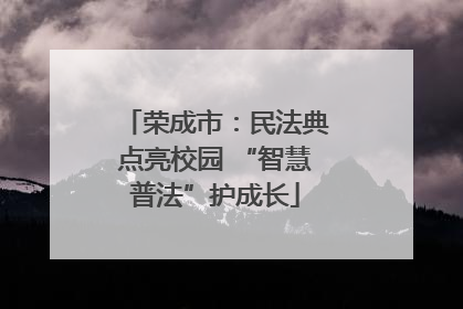 荣成市：民法典点亮校园 “智慧普法”护成长