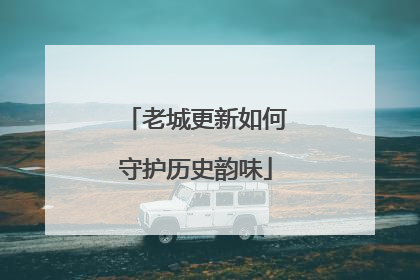 老城更新如何守护历史韵味