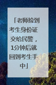 老师捡到考生身份证交给民警，1分钟后就回到考生手中