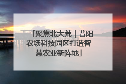 聚焦北大荒｜普阳农场科技园区打造智慧农业新阵地