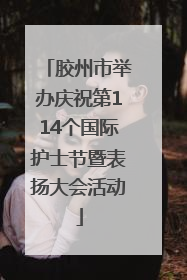 胶州市举办庆祝第114个国际护士节暨表扬大会活动