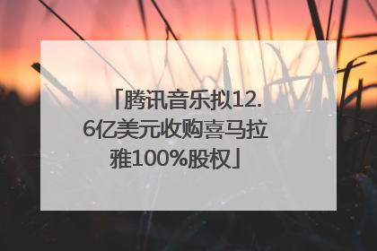 腾讯音乐拟12.6亿美元收购喜马拉雅100%股权