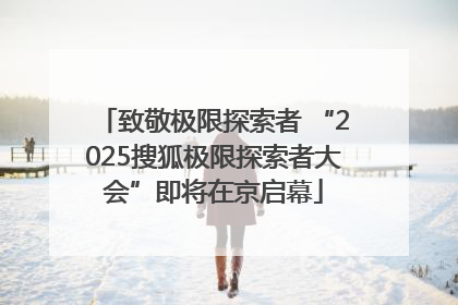 致敬极限探索者 “2025搜狐极限探索者大会”即将在京启幕