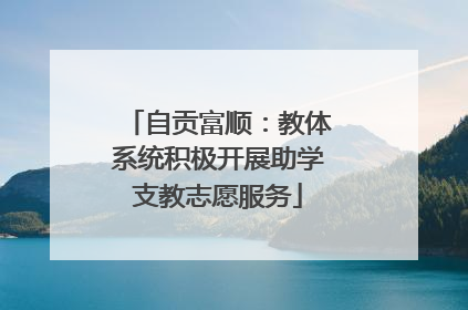 自贡富顺：教体系统积极开展助学支教志愿服务