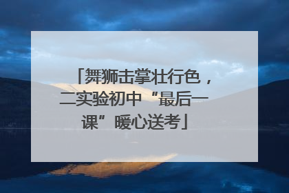 舞狮击掌壮行色，二实验初中“最后一课”暖心送考