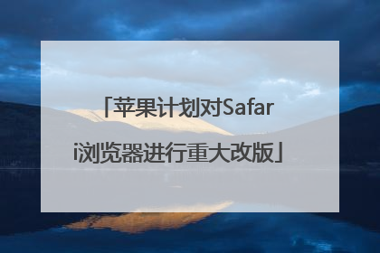 苹果计划对Safari浏览器进行重大改版