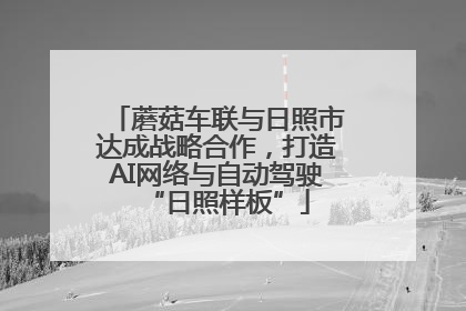 蘑菇车联与日照市达成战略合作，打造AI网络与自动驾驶“日照样板”