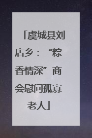 虞城县刘店乡：“粽香情深”商会慰问孤寡老人