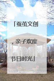 蚕茧文创，亲子欢度节日时光