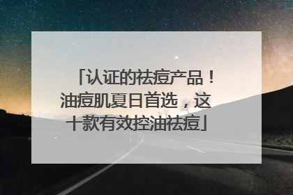 认证的祛痘产品！油痘肌夏日首选，这十款有效控油祛痘