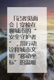 记者见面会｜穿梭在聊城市的“安全守护者”，用行动诠释城市文明“移动坐标”的温暖力量