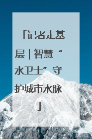 记者走基层｜智慧“水卫士”守护城市水脉