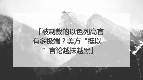 被制裁的以色列高官有多极端？美方“挺以”言论越抹越黑