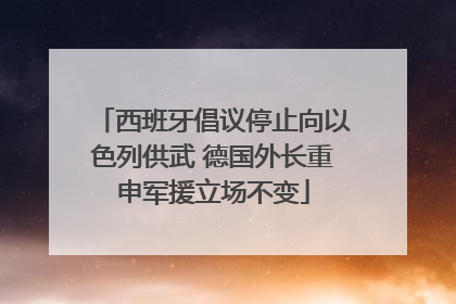 西班牙倡议停止向以色列供武 德国外长重申军援立场不变