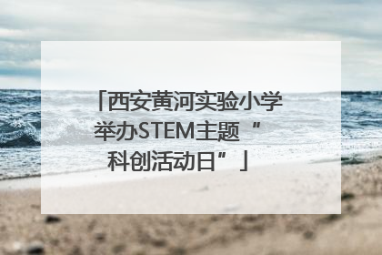 西安黄河实验小学举办STEM主题“科创活动日”