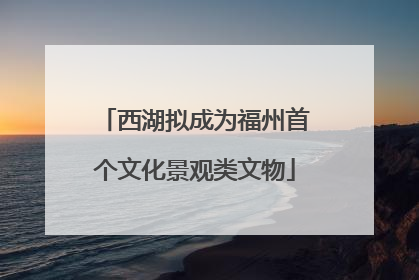 西湖拟成为福州首个文化景观类文物