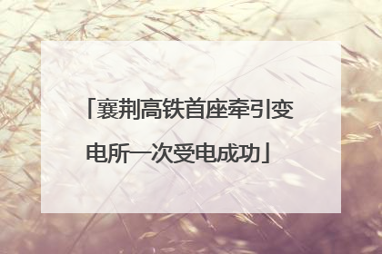 襄荆高铁首座牵引变电所一次受电成功