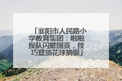 襄阳市人民路小学教育集团：啦啦操队闪耀国赛，技巧登顶花球摘银