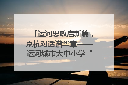 运河思政启新篇，京杭对话谱华章——运河城市大中小学“运河思政”一体化联合体在京成立