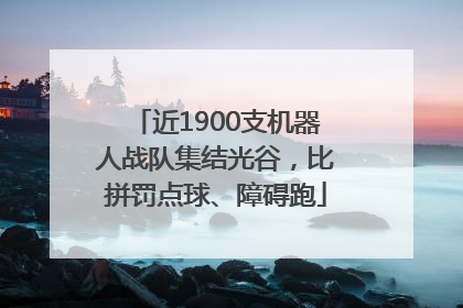 近1900支机器人战队集结光谷，比拼罚点球、障碍跑
