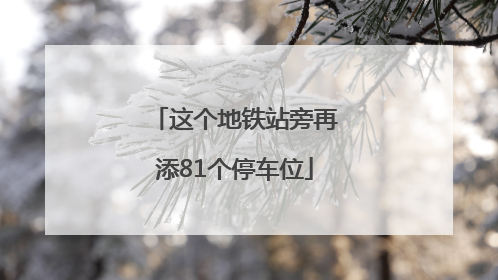 这个地铁站旁再添81个停车位