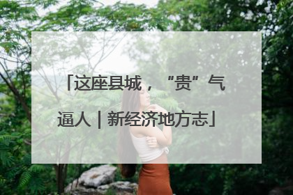 这座县城，“贵”气逼人｜新经济地方志
