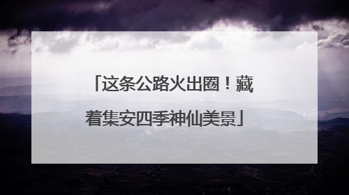 这条公路火出圈！藏着集安四季神仙美景