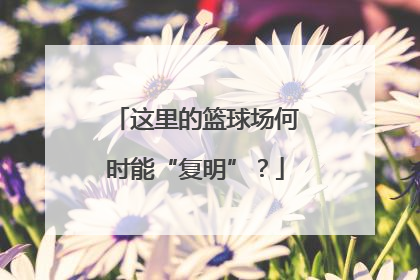 这里的篮球场何时能“复明”？