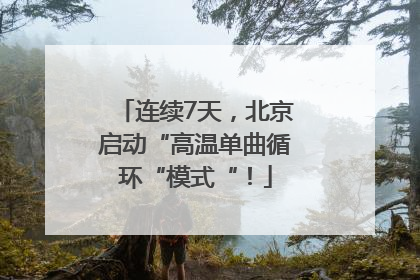 连续7天，北京启动“高温单曲循环“模式“！