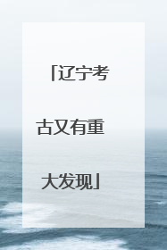 辽宁考古又有重大发现